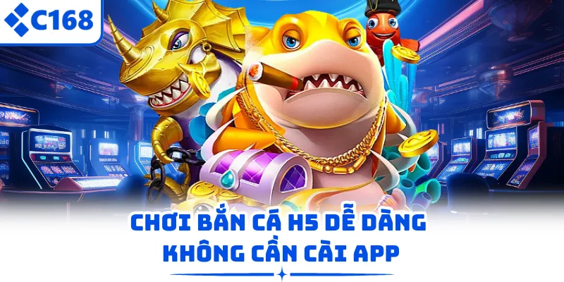 Chơi bắn cá H5 dễ dàng không cần cài app